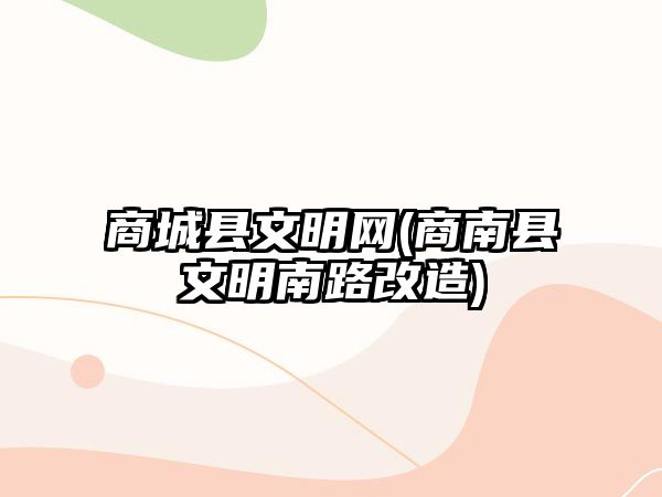 商城縣文明網(wǎng)(商南縣文明南路改造)