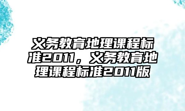 義務(wù)教育地理課程標(biāo)準(zhǔn)2011，義務(wù)教育地理課程標(biāo)準(zhǔn)2011版