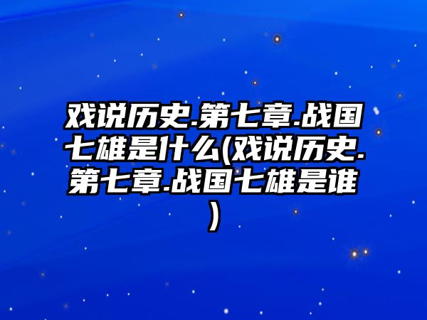 戲說(shuō)歷史.第七章.戰(zhàn)國(guó)七雄是什么(戲說(shuō)歷史.第七章.戰(zhàn)國(guó)七雄是誰(shuí))