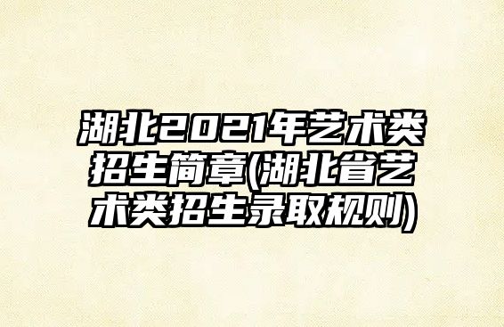 湖北2021年藝術類招生簡章(湖北省藝術類招生錄取規(guī)則)