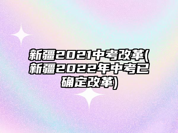 新疆2021中考改革(新疆2022年中考已確定改革)