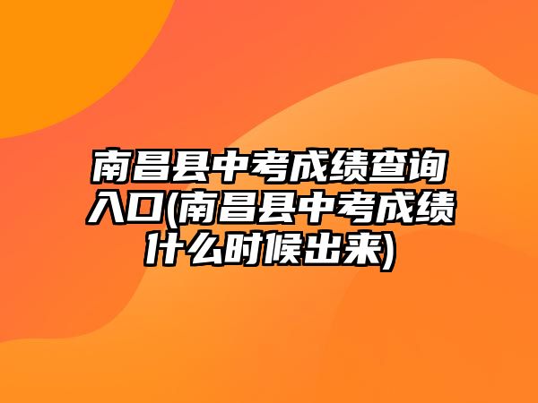 南昌縣中考成績(jī)查詢?nèi)肟?南昌縣中考成績(jī)什么時(shí)候出來)