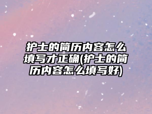 護士的簡歷內(nèi)容怎么填寫才正確(護士的簡歷內(nèi)容怎么填寫好)