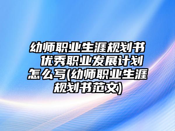 幼師職業(yè)生涯規(guī)劃書 優(yōu)秀職業(yè)發(fā)展計(jì)劃怎么寫(幼師職業(yè)生涯規(guī)劃書范文)