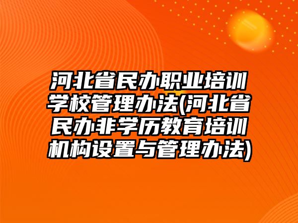 河北省民辦職業(yè)培訓(xùn)學(xué)校管理辦法(河北省民辦非學(xué)歷教育培訓(xùn)機(jī)構(gòu)設(shè)置與管理辦法)