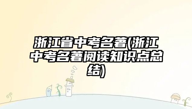 浙江省中考名著(浙江中考名著閱讀知識點總結(jié))