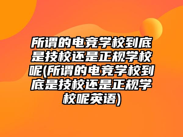 所謂的電競學校到底是技校還是正規(guī)學校呢(所謂的電競學校到底是技校還是正規(guī)學校呢英語)