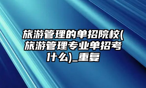 旅游管理的單招院校(旅游管理專業(yè)單招考什么)_重復(fù)