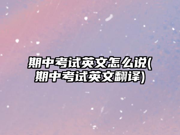 期中考試英文怎么說(期中考試英文翻譯)