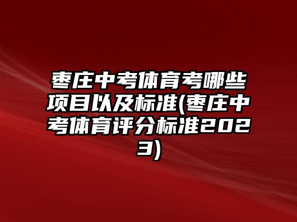 棗莊中考體育考哪些項目以及標準(棗莊中考體育評分標準2023)