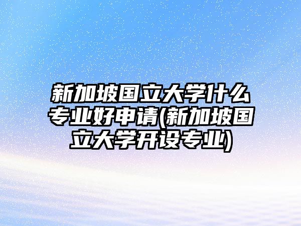 新加坡國(guó)立大學(xué)什么專業(yè)好申請(qǐng)(新加坡國(guó)立大學(xué)開(kāi)設(shè)專業(yè))