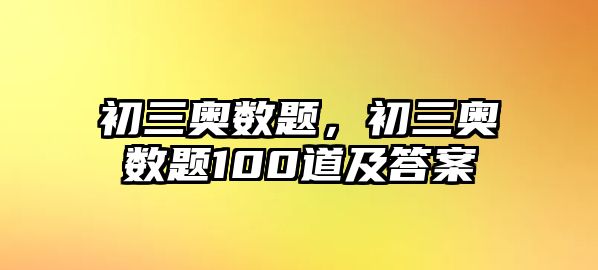 初三奧數(shù)題，初三奧數(shù)題100道及答案