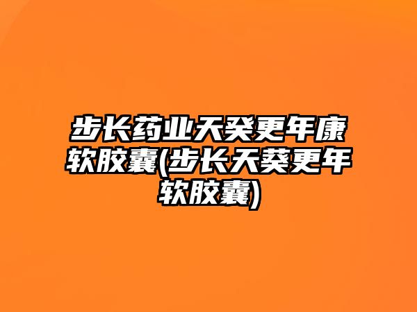 步長藥業(yè)天癸更年康軟膠囊(步長天葵更年軟膠囊)