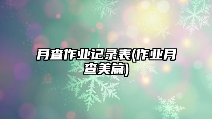 月查作業(yè)記錄表(作業(yè)月查美篇)