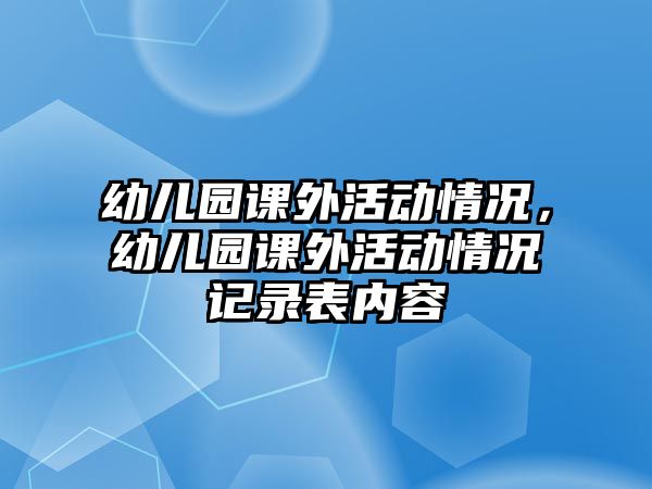 幼兒園課外活動情況，幼兒園課外活動情況記錄表內(nèi)容