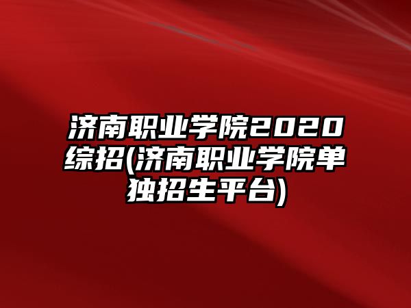 濟(jì)南職業(yè)學(xué)院2020綜招(濟(jì)南職業(yè)學(xué)院?jiǎn)为?dú)招生平臺(tái))