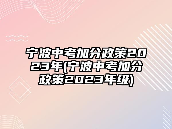 寧波中考加分政策2023年(寧波中考加分政策2023年級)