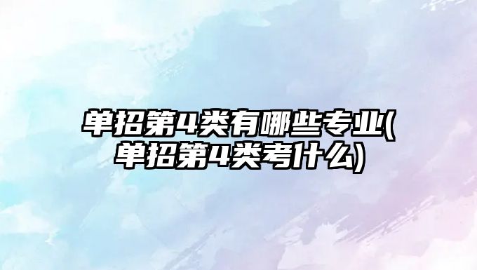 單招第4類有哪些專業(yè)(單招第4類考什么)