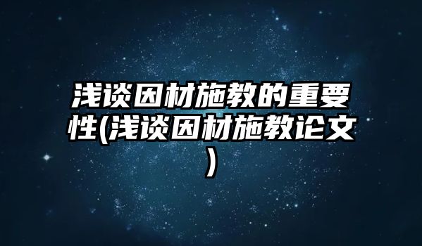 淺談因材施教的重要性(淺談因材施教論文)