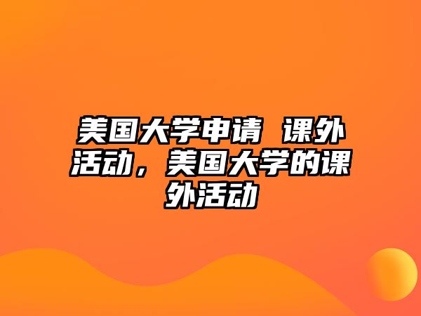 美國大學(xué)申請(qǐng) 課外活動(dòng)，美國大學(xué)的課外活動(dòng)