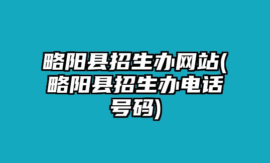 略陽縣招生辦網(wǎng)站(略陽縣招生辦電話號碼)