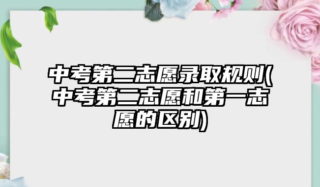 中考第二志愿錄取規(guī)則(中考第二志愿和第一志愿的區(qū)別)