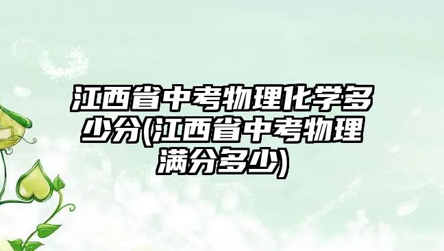 江西省中考物理化學多少分(江西省中考物理滿分多少)