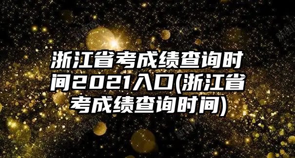 浙江省考成績查詢時間2021入口(浙江省考成績查詢時間)