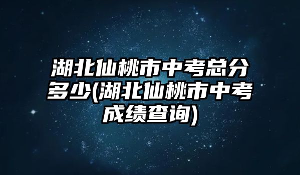 湖北仙桃市中考總分多少(湖北仙桃市中考成績(jī)查詢)