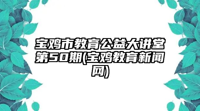 寶雞市教育公益大講堂第50期(寶雞教育新聞網(wǎng))