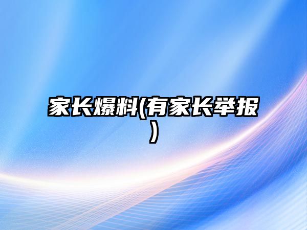 家長(zhǎng)爆料(有家長(zhǎng)舉報(bào))