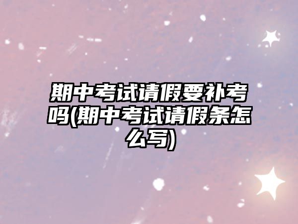 期中考試請假要補考嗎(期中考試請假條怎么寫)