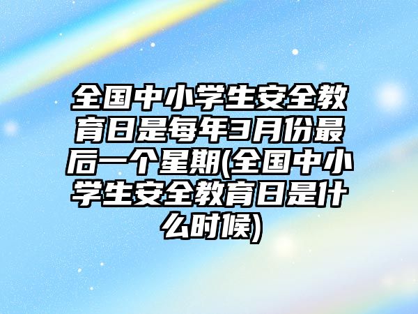 全國(guó)中小學(xué)生安全教育日是每年3月份最后一個(gè)星期(全國(guó)中小學(xué)生安全教育日是什么時(shí)候)