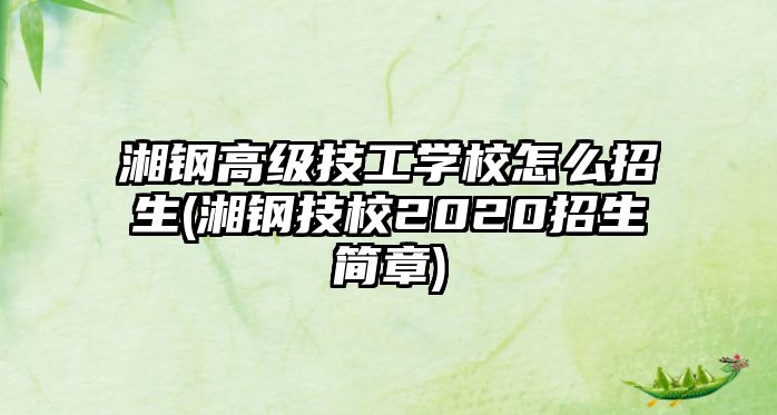 湘鋼高級技工學校怎么招生(湘鋼技校2020招生簡章)