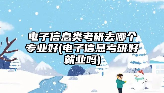 電子信息類(lèi)考研去哪個(gè)專(zhuān)業(yè)好(電子信息考研好就業(yè)嗎)