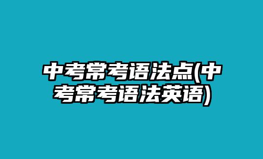 中考?？颊Z法點(中考?？颊Z法英語)