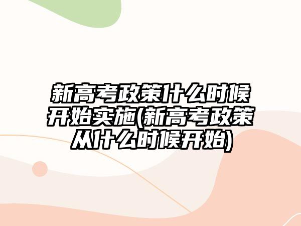 新高考政策什么時候開始實施(新高考政策從什么時候開始)