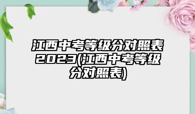 江西中考等級分對照表2023(江西中考等級分對照表)