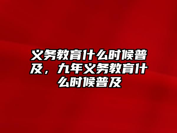 義務(wù)教育什么時候普及，九年義務(wù)教育什么時候普及