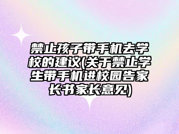 禁止孩子帶手機去學校的建議(關于禁止學生帶手機進校園告家長書家長意見)