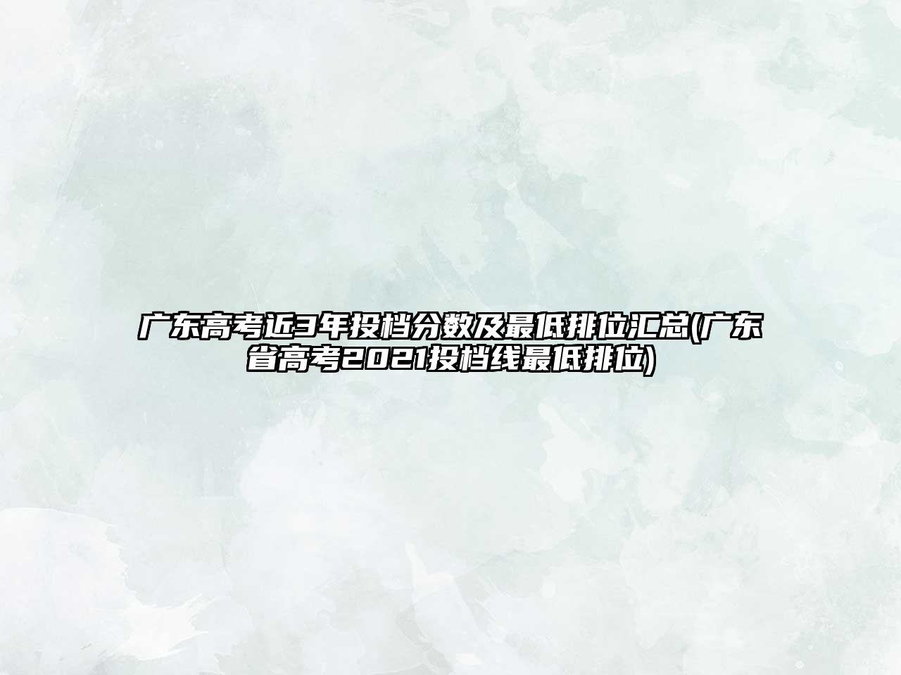 廣東高考近3年投檔分?jǐn)?shù)及最低排位匯總(廣東省高考2021投檔線(xiàn)最低排位)