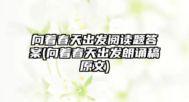 向著春天出發(fā)閱讀題答案(向著春天出發(fā)朗誦稿原文)