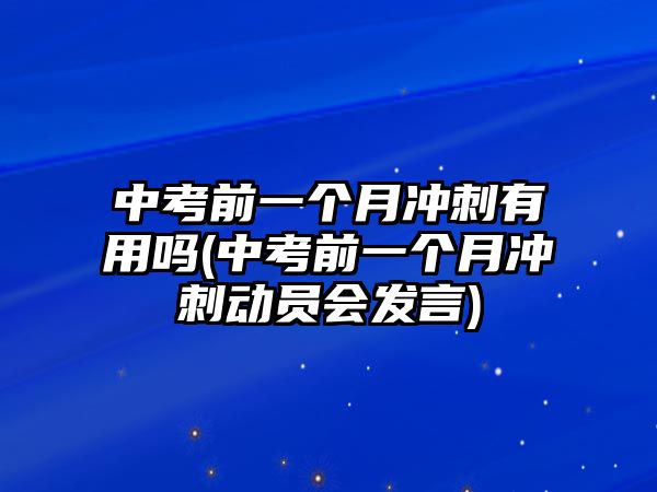 中考前一個月沖刺有用嗎(中考前一個月沖刺動員會發(fā)言)