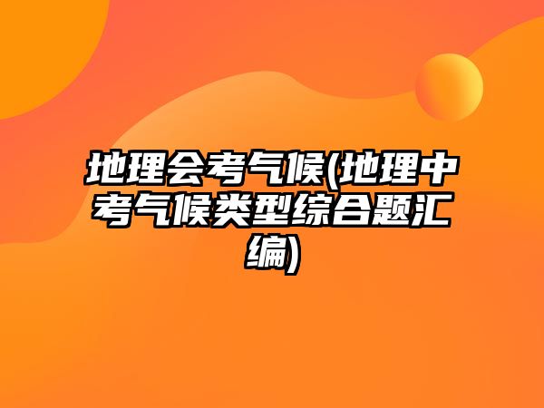 地理會(huì)考?xì)夂?地理中考?xì)夂蝾?lèi)型綜合題匯編)