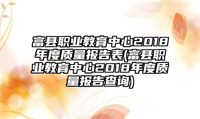 富縣職業(yè)教育中心2018年度質量報告表(富縣職業(yè)教育中心2018年度質量報告查詢)