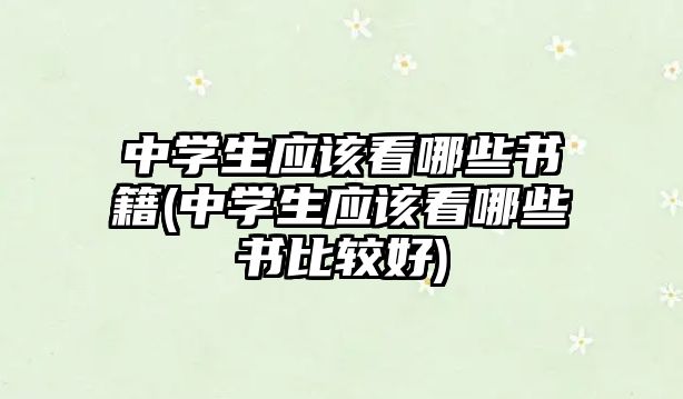 中學生應該看哪些書籍(中學生應該看哪些書比較好)