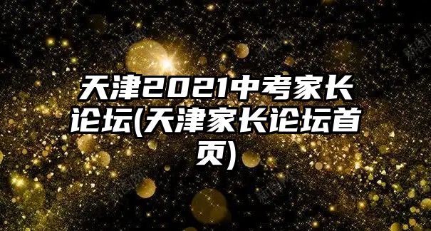 天津2021中考家長論壇(天津家長論壇首頁)