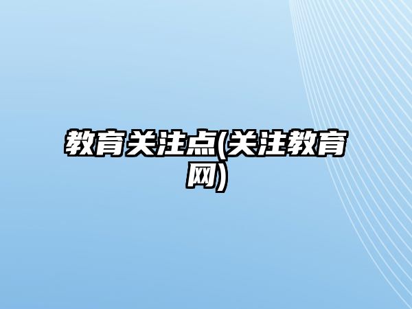 教育關(guān)注點(關(guān)注教育網(wǎng))