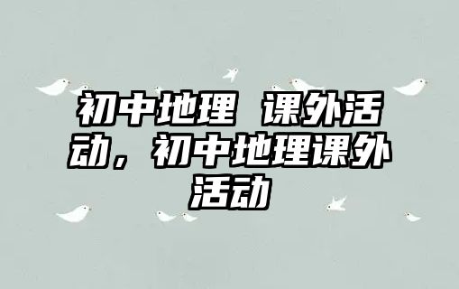 初中地理 課外活動，初中地理課外活動