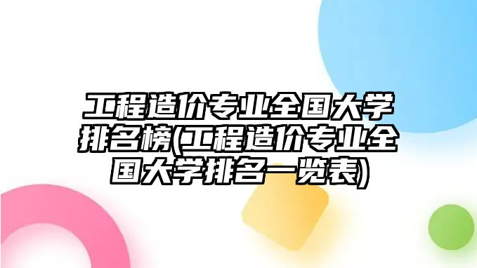 工程造價(jià)專業(yè)全國(guó)大學(xué)排名榜(工程造價(jià)專業(yè)全國(guó)大學(xué)排名一覽表)